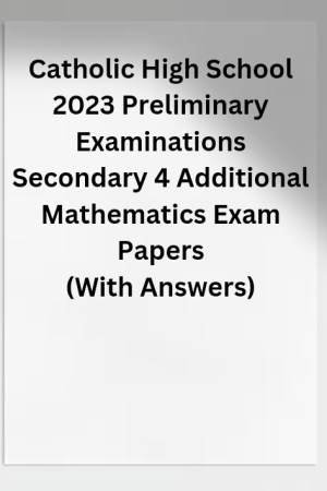 Catholic High School 2023 Preliminary Examinations Secondary 4 Additional Mathematics Exam Paper 2 (With Answers)