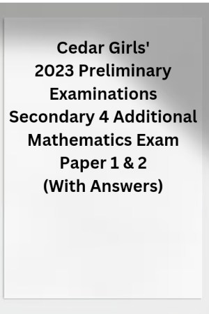 Cedar Girls' 2023 Preliminary Examinations Secondary 4 Additional Mathematics Exam Paper 1 & 2 (With Answers)