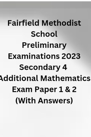 Fairfield Methodist School Preliminary Examinations 2023 Secondary 4 Additional Mathematics Exam Paper 1 & 2 (With Answers)